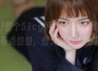整个51cg网站的入口就跟暗巷似的，有点怕怕，但又忍不住想探险。