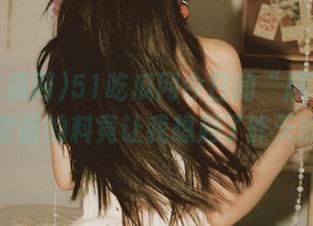 51吃瓜网今日的“瓜”发布了，里面的料竟让我想起了昨天的事…