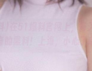 在51爆料官网上，每天都有新奇的黑料！上海，小心了哦