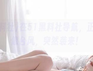 在51黑料社导航，正能量就像台风，突然袭来！