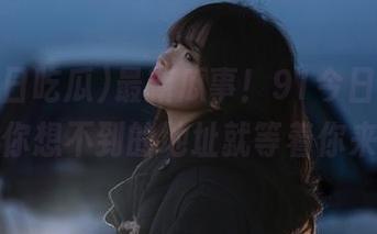 最新瓜事！91今日吃瓜，绝对让你想不到的地址就等着你来揭晓！