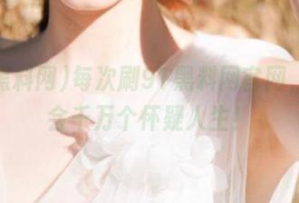 每次刷91黑料网官网，我都会千万个怀疑人生！