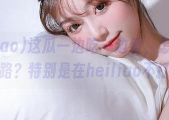 这瓜一边吃一边看，怎么可能永不迷路？特别是在heiliao不打烊上！