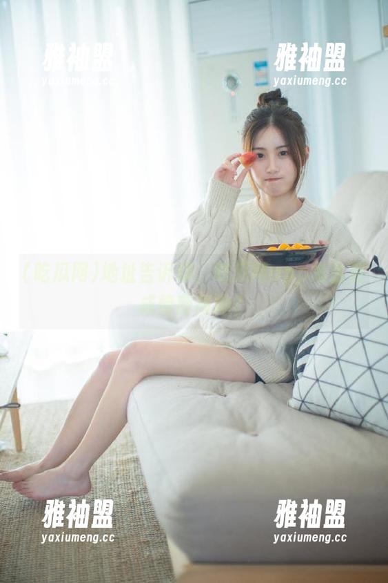 吃瓜网 地址告诉你,吃瓜网app怎么变成情商高地?