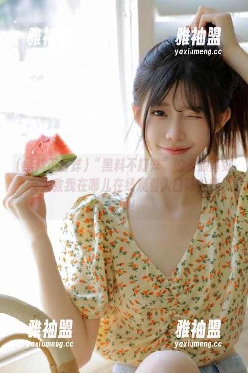 “黑料不打烊”的资源真好，有人教我在哪儿在线观看入口吗？我快晕了！