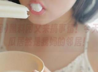 黑料网又来搞事情！今天的最新瓜居然是我妈的邻居！