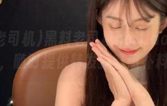 黑料老司机heiliao的网页，随时提供转发新鲜热补料
