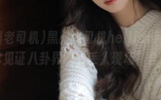 黑料老司机heiliao网页，带你见证八卦界的“丢人现场”合集！